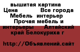 вышитая картина  › Цена ­ 8 000 - Все города Мебель, интерьер » Прочая мебель и интерьеры   . Алтайский край,Белокуриха г.